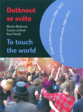 Zuzana Jurková, Blanka Maderová, Karel Veselý. Dotknout se světa: Česká hudební alternativa 1968–2013