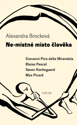 Alexandra Brocková: Ne-místné místo člověka. Giovanni Pico della Mirandola, Blaise Pascal, Søren Kierkegaard, Max Picard
